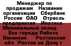 Менеджер по продажам › Название организации ­ Сбербанк России, ОАО › Отрасль предприятия ­ Ипотека › Минимальный оклад ­ 1 - Все города Работа » Вакансии   . Ростовская обл.,Ростов-на-Дону г.